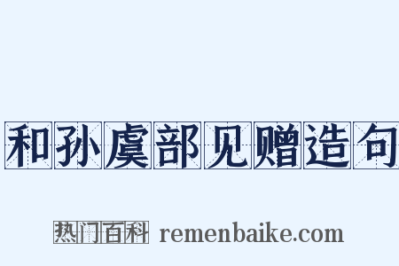 和孙虞部见赠造句是什么意思的图片